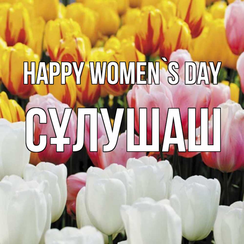 Greetings card с именем, СҰЛУШАШ happy women`s day разноцветные цветы Greetings with text for free download 